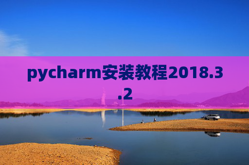 pycharm安装教程2018.3.2 pycharm安装教程2018.3.2
